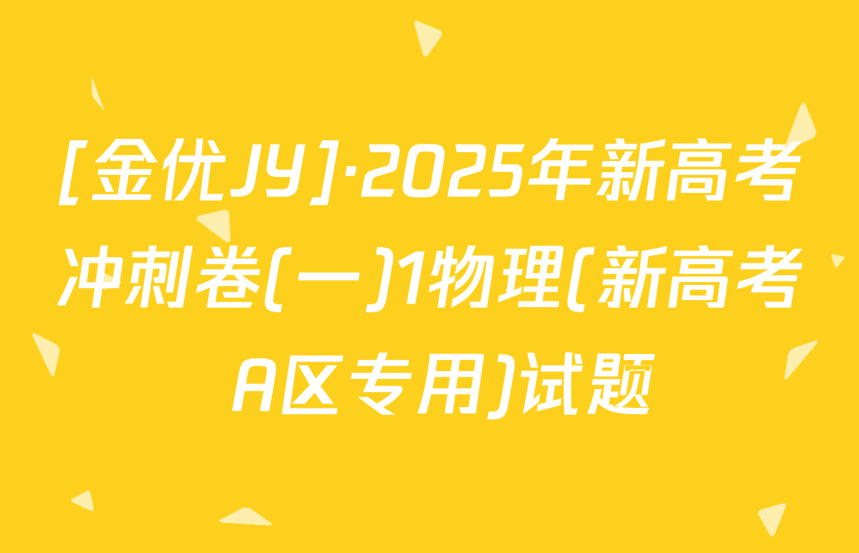[金优JY]·2025年新高考冲刺卷(一)1物理(新高考 A区专用)试题