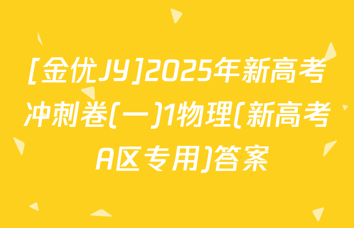 [金优JY]2025年新高考冲刺卷(一)1物理(新高考 A区专用)答案