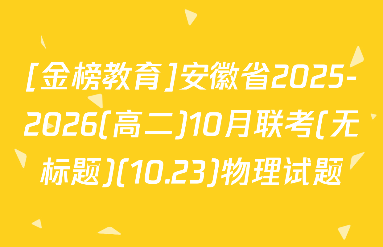 [金榜教育]安徽省2025-2026(高二)10月联考(无标题)(10.23)物理试题