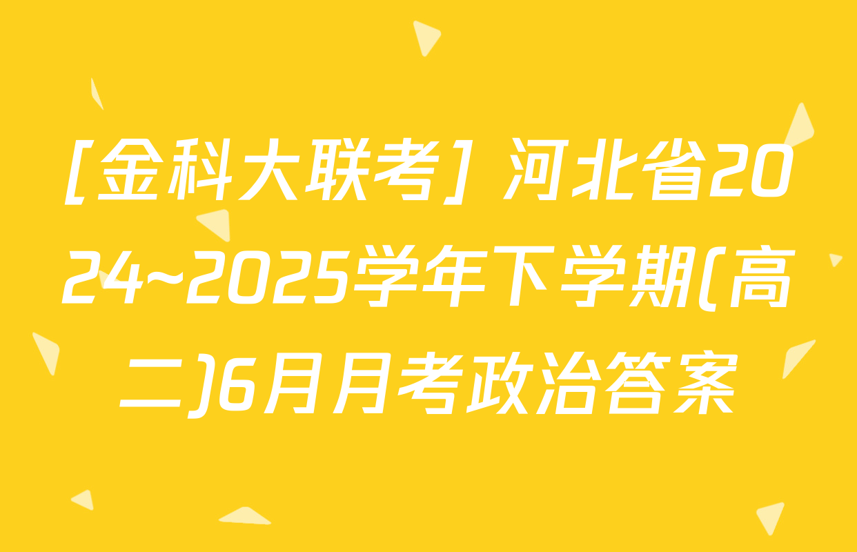 [金科大联考] 河北省2024~2025学年下学期(高二)6月月考政治答案