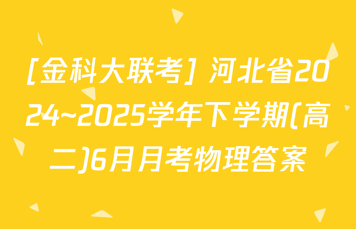 [金科大联考] 河北省2024~2025学年下学期(高二)6月月考物理答案