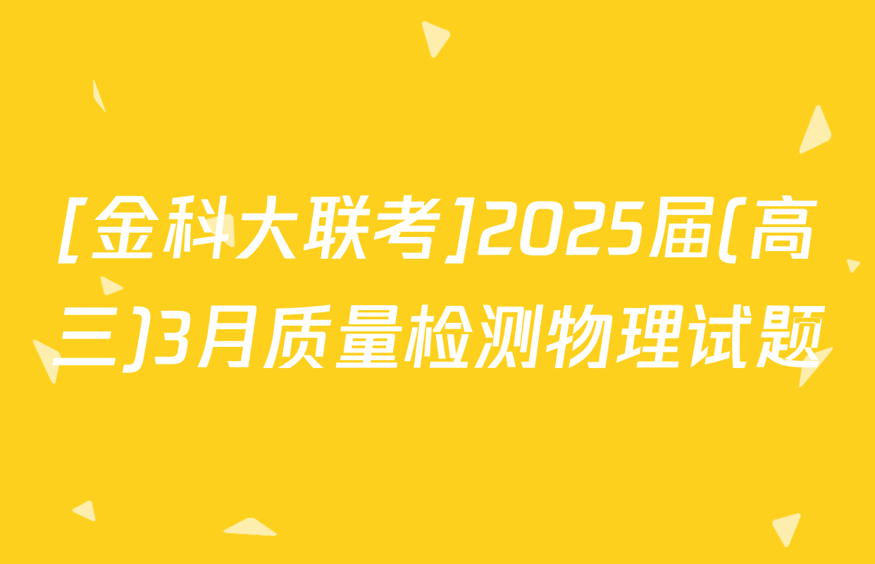 [金科大联考]2025届(高三)3月质量检测物理试题