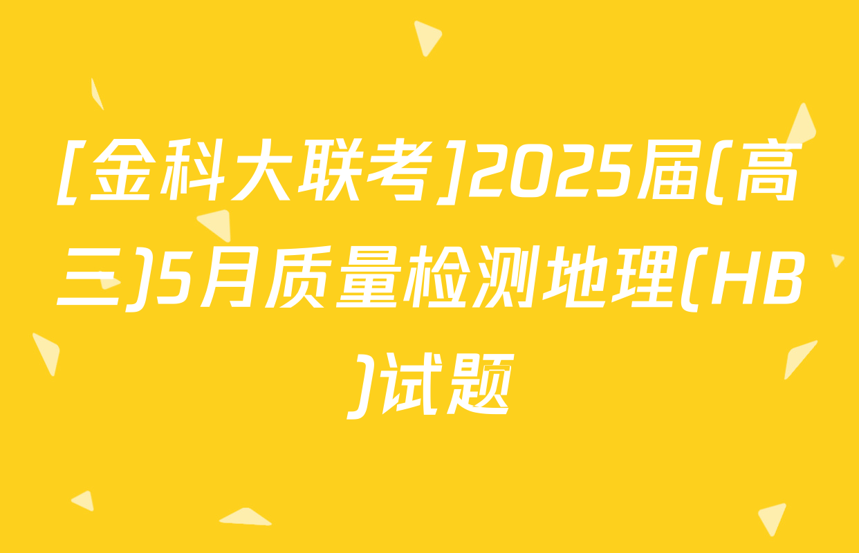 [金科大联考]2025届(高三)5月质量检测地理(HB)试题