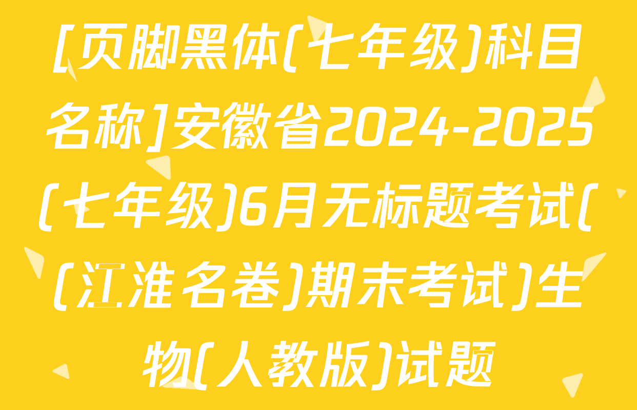 [页脚黑体(七年级)科目名称]安徽省2024-2025(七年级)6月无标题考试((江淮名卷)期末考试)生物(人教版)试题