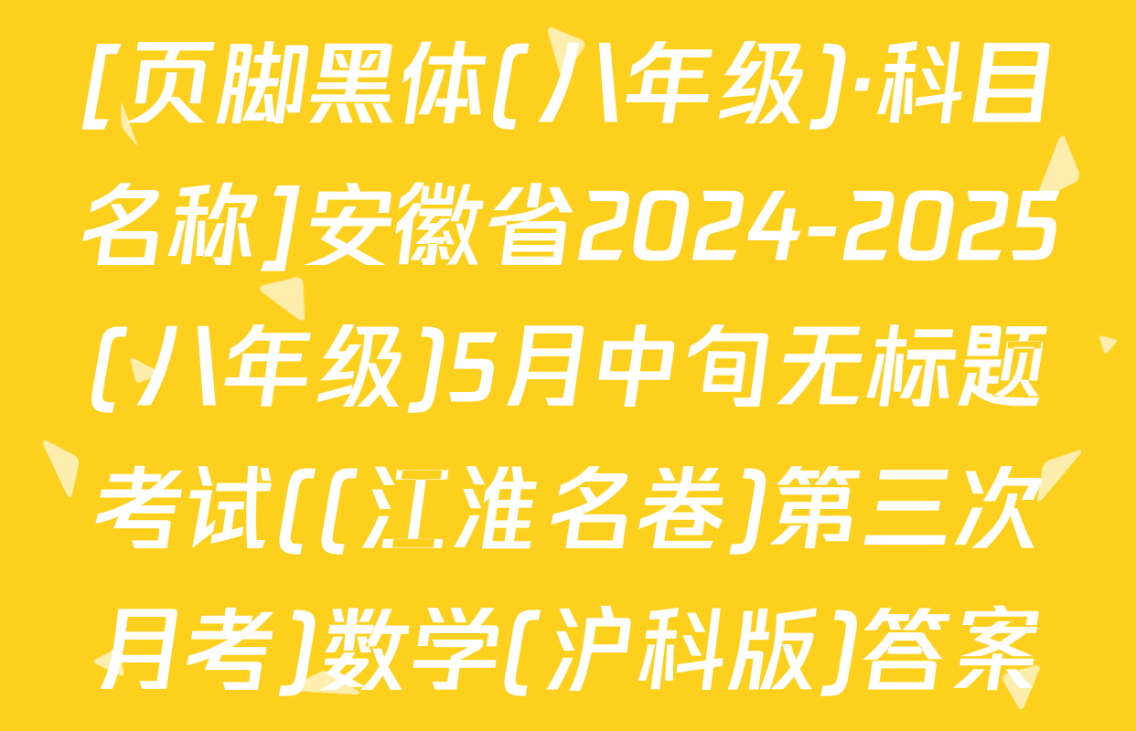 [页脚黑体(八年级)·科目名称]安徽省2024-2025(八年级)5月中旬无标题考试((江淮名卷)第三次月考)数学(沪科版)答案