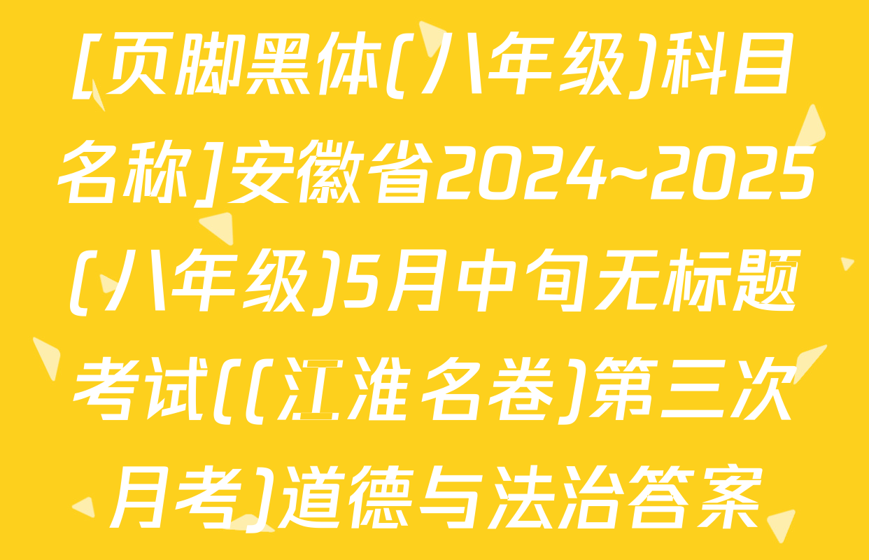 [页脚黑体(八年级)科目名称]安徽省2024~2025(八年级)5月中旬无标题考试((江淮名卷)第三次月考)道德与法治答案