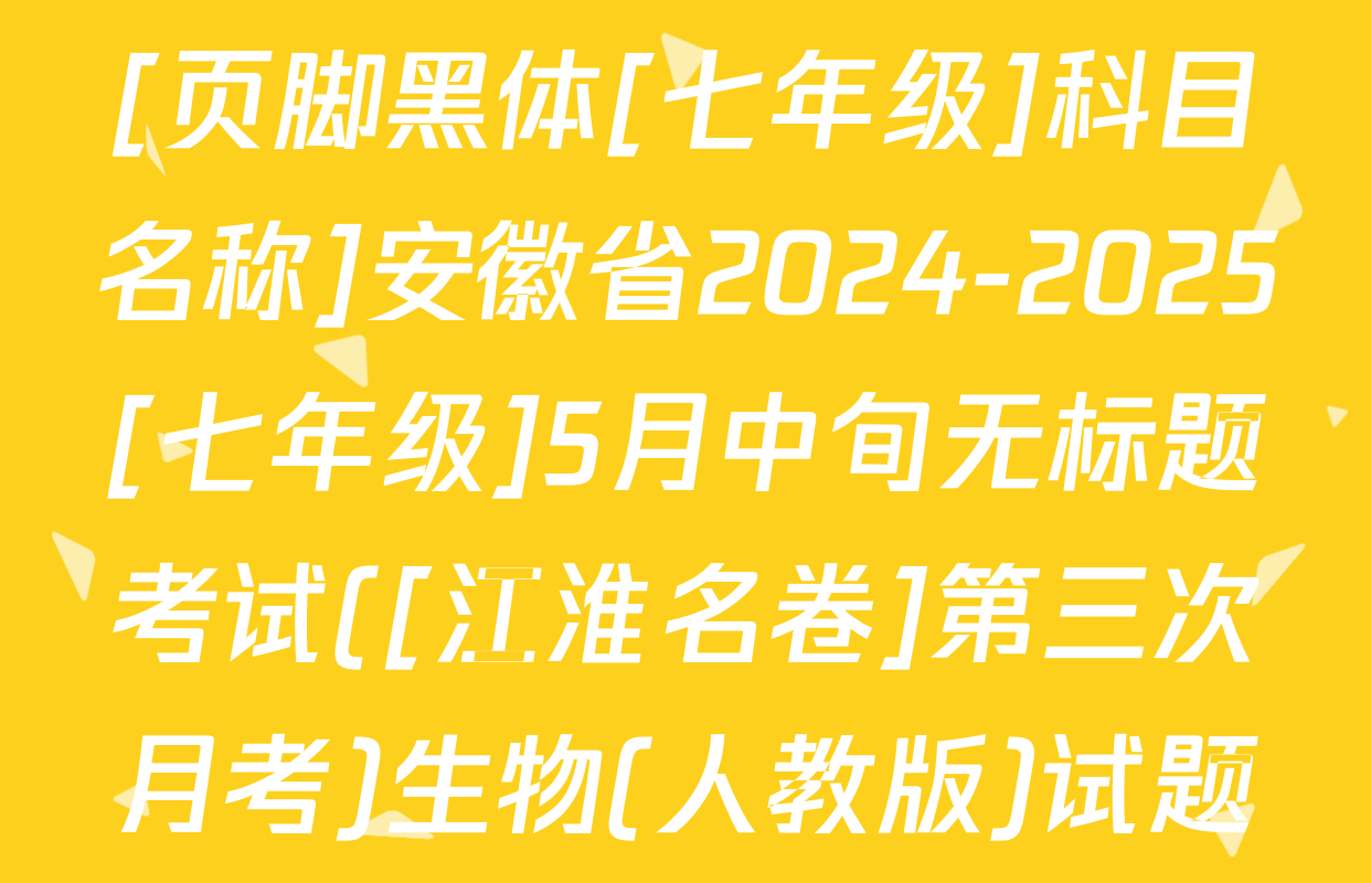 [页脚黑体[七年级]科目名称]安徽省2024-2025[七年级]5月中旬无标题考试([江淮名卷]第三次月考)生物(人教版)试题