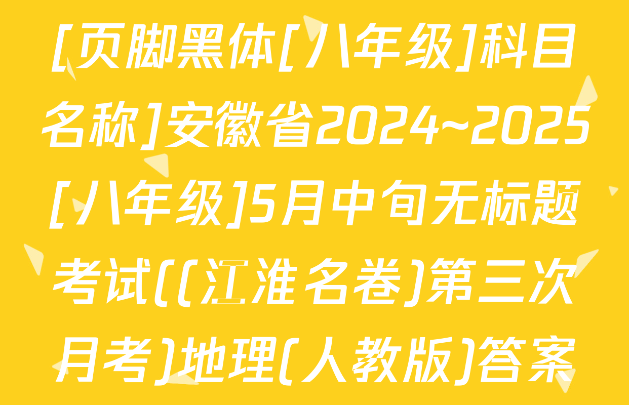 [页脚黑体[八年级]科目名称]安徽省2024~2025[八年级]5月中旬无标题考试((江淮名卷)第三次月考)地理(人教版)答案