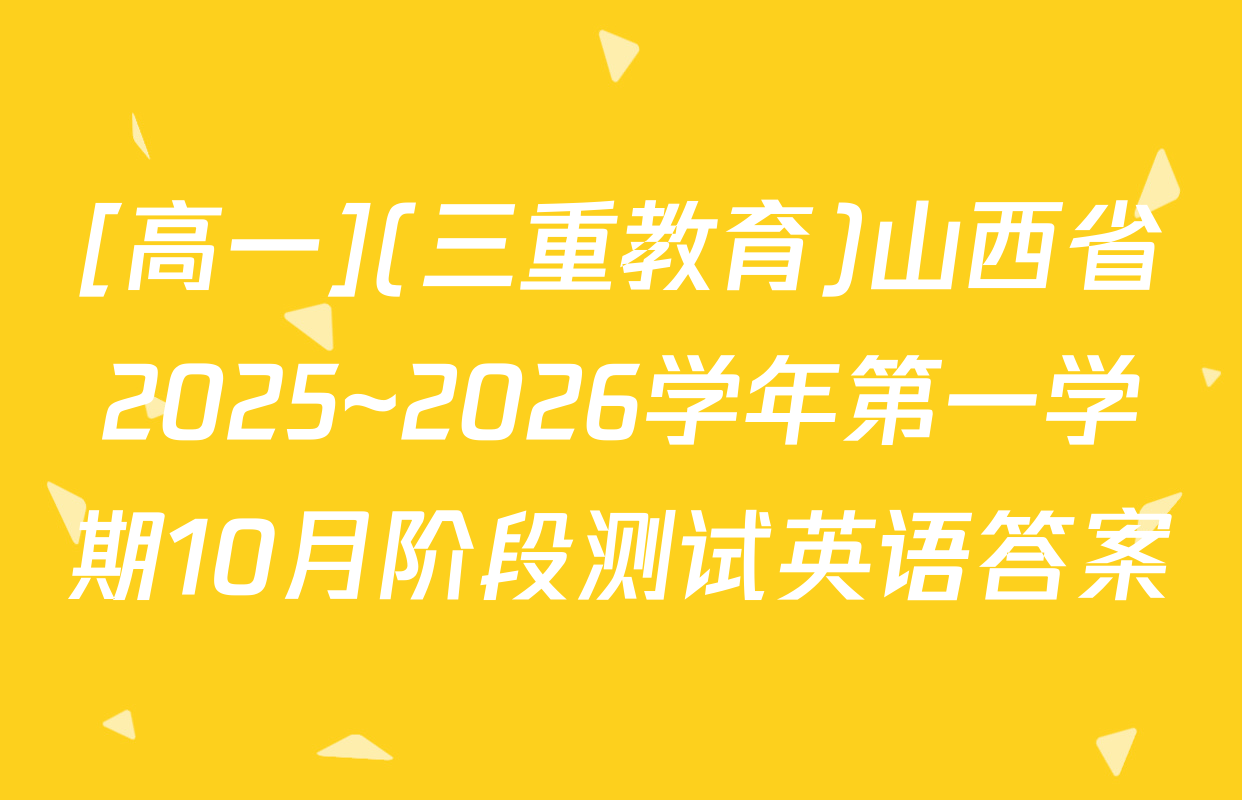 [高一](三重教育)山西省2025~2026学年第一学期10月阶段测试英语答案