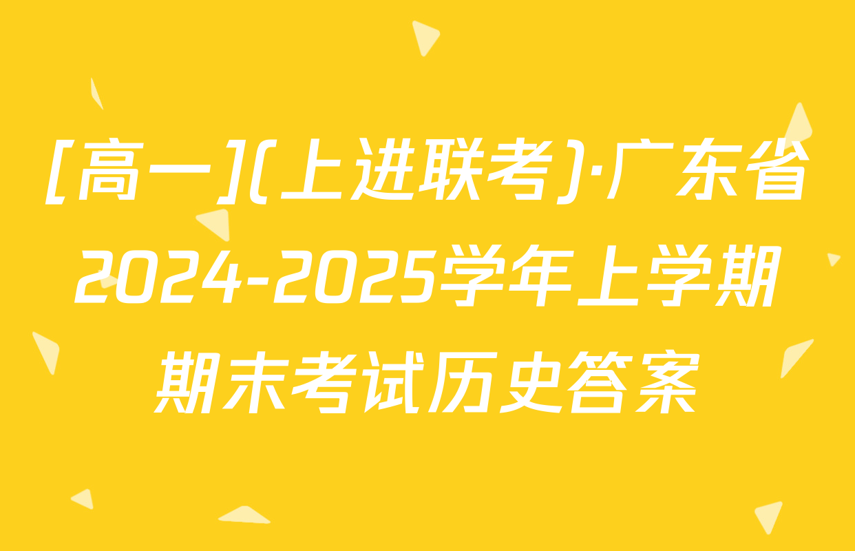 [高一](上进联考)·广东省2024-2025学年上学期期末考试历史答案