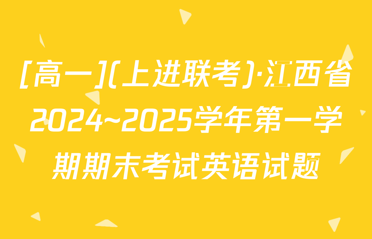 [高一](上进联考)·江西省2024~2025学年第一学期期末考试英语试题