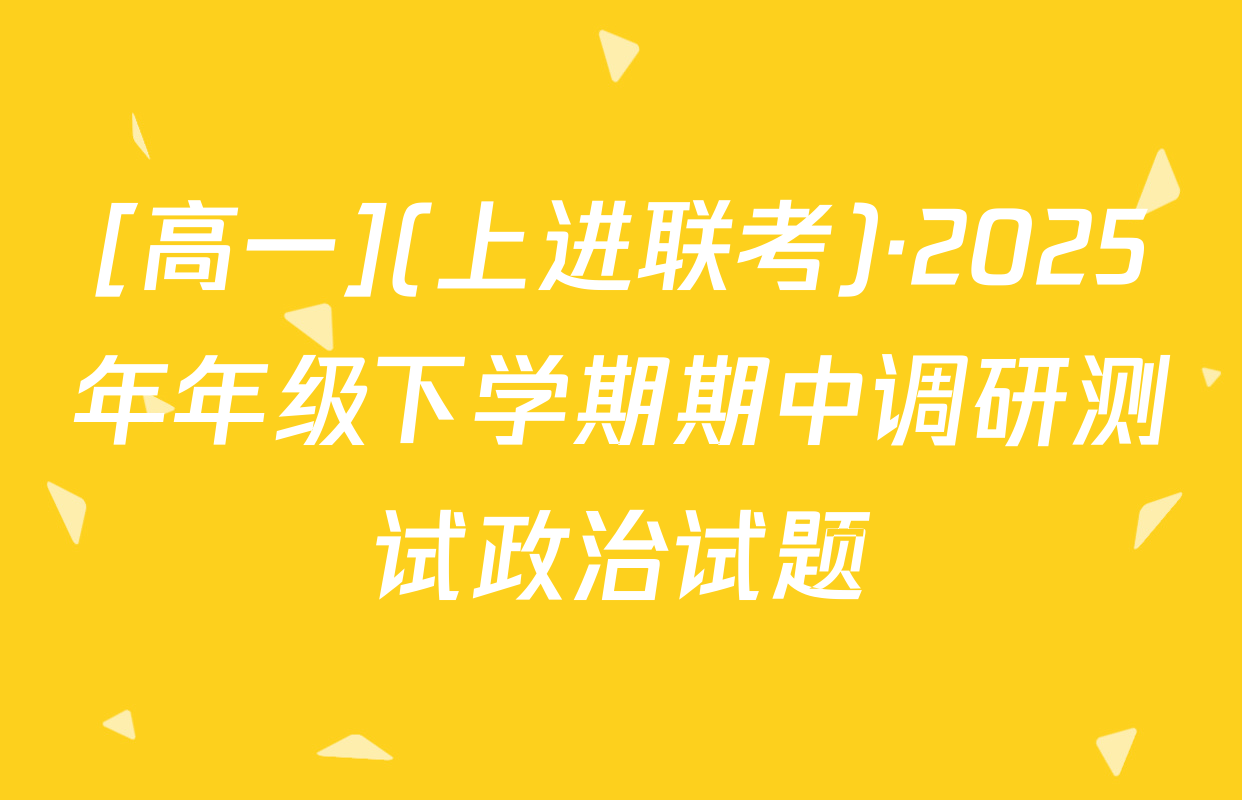 [高一](上进联考)·2025年年级下学期期中调研测试政治试题