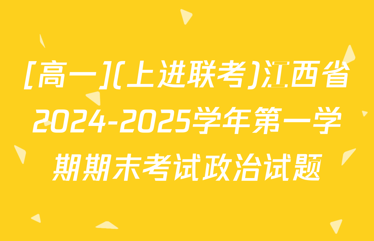 [高一](上进联考)江西省2024-2025学年第一学期期末考试政治试题