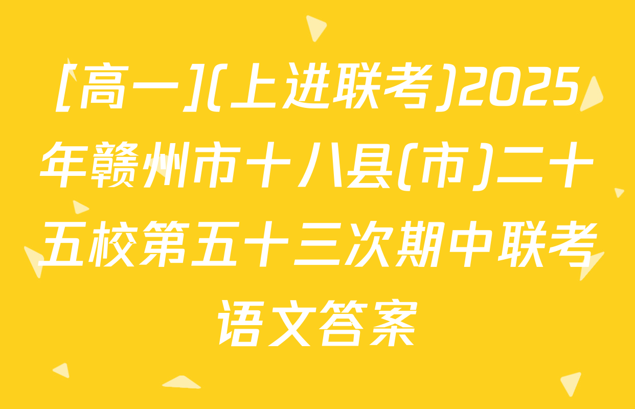 [高一](上进联考)2025年赣州市十八县(市)二十五校第五十三次期中联考语文答案