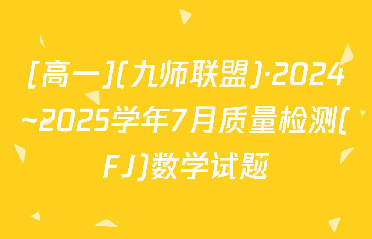 [高一](九师联盟)·2024~2025学年7月质量检测(FJ)数学试题