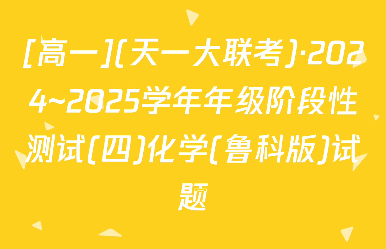 [高一](天一大联考)·2024~2025学年年级阶段性测试(四)化学(鲁科版)试题