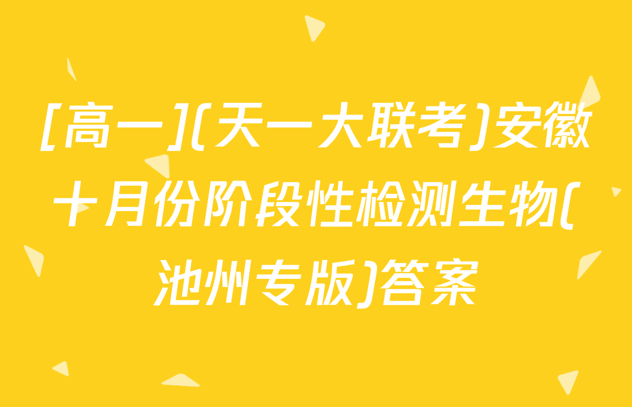 [高一](天一大联考)安徽十月份阶段性检测生物(池州专版)答案