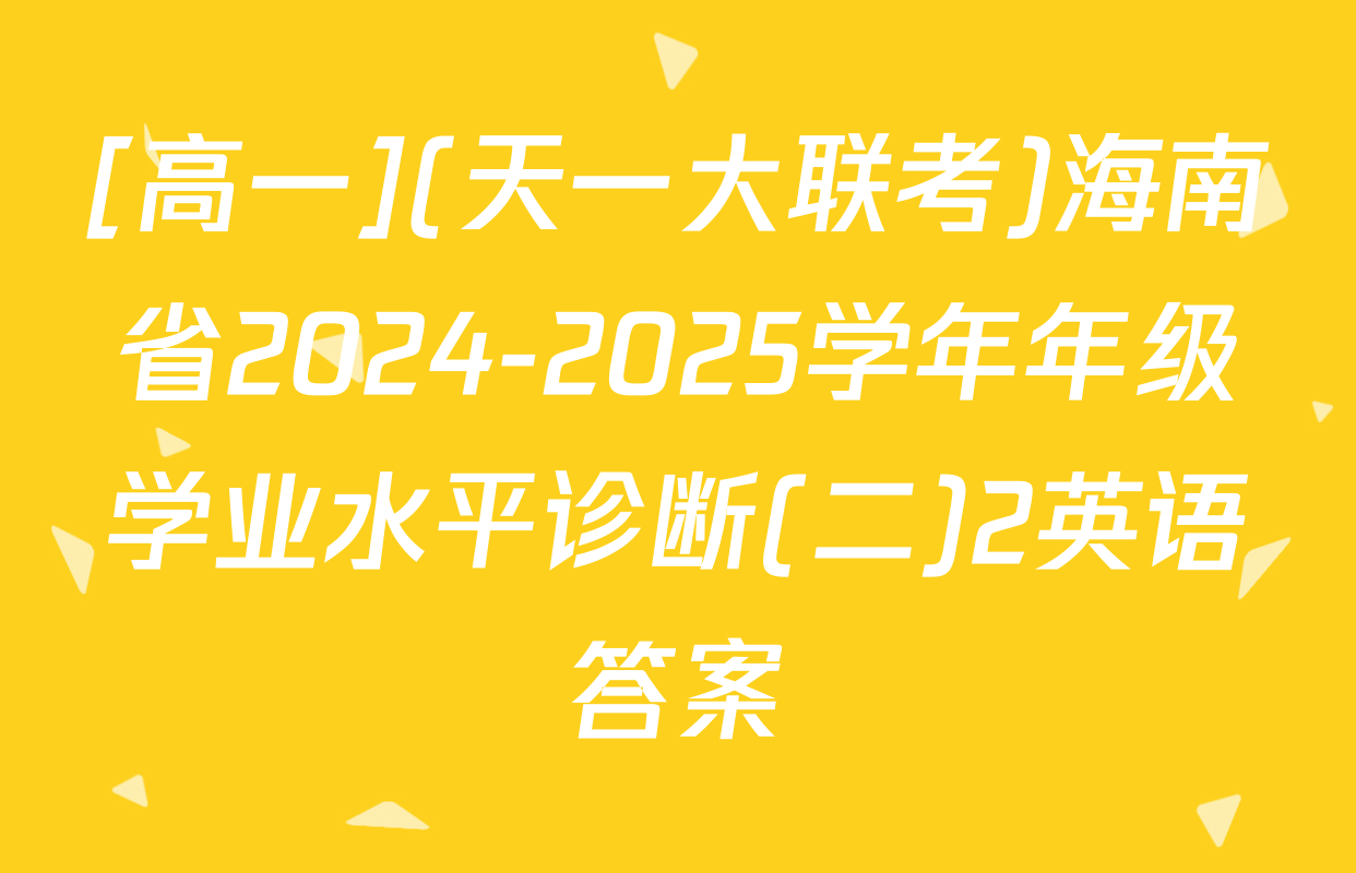 [高一](天一大联考)海南省2024-2025学年年级学业水平诊断(二)2英语答案