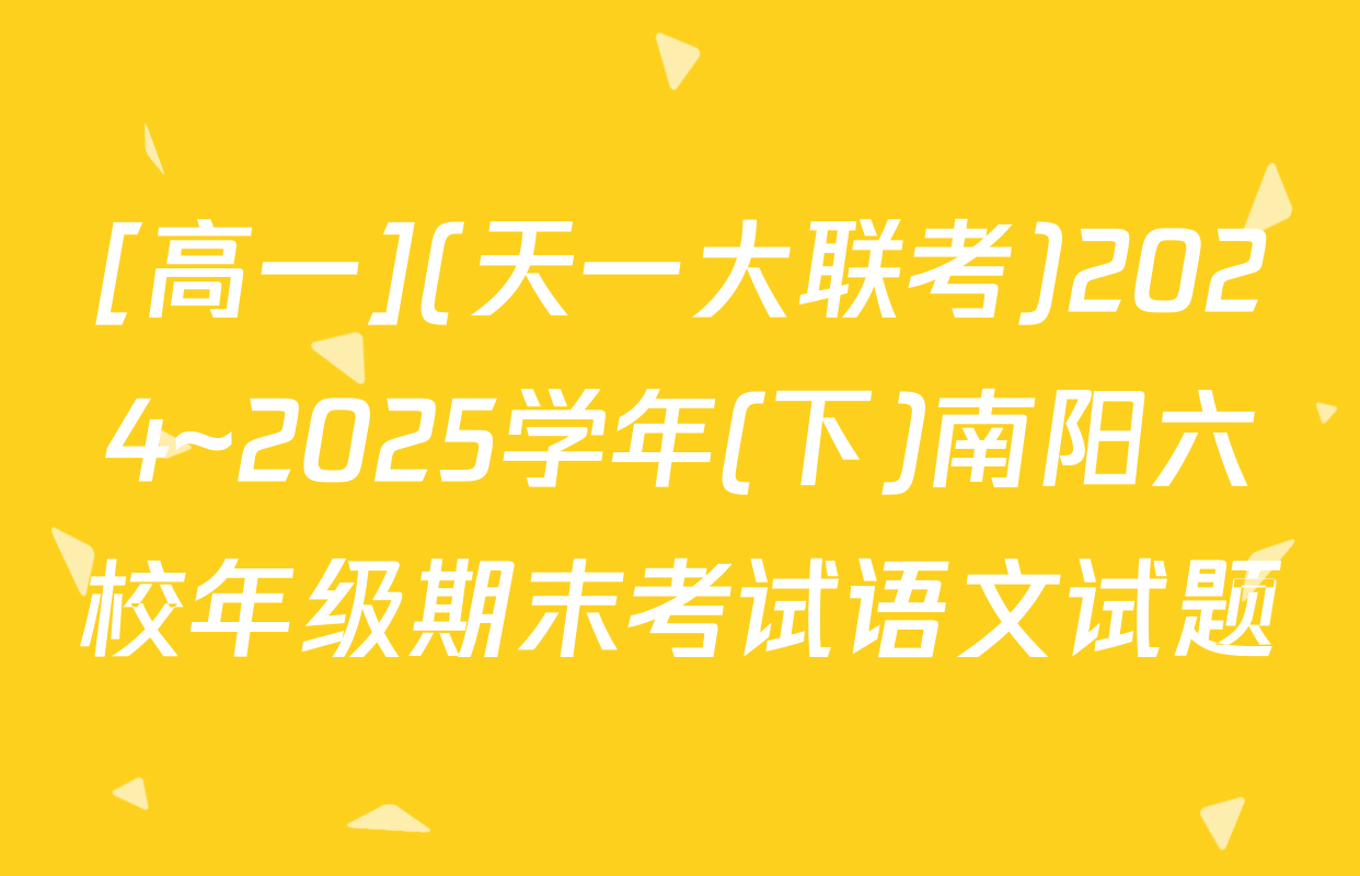 [高一](天一大联考)2024~2025学年(下)南阳六校年级期末考试语文试题