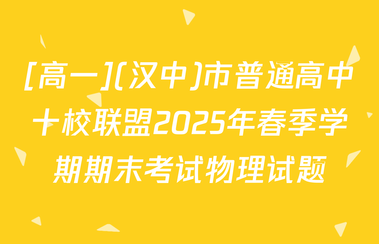 [高一](汉中)市普通高中十校联盟2025年春季学期期末考试物理试题