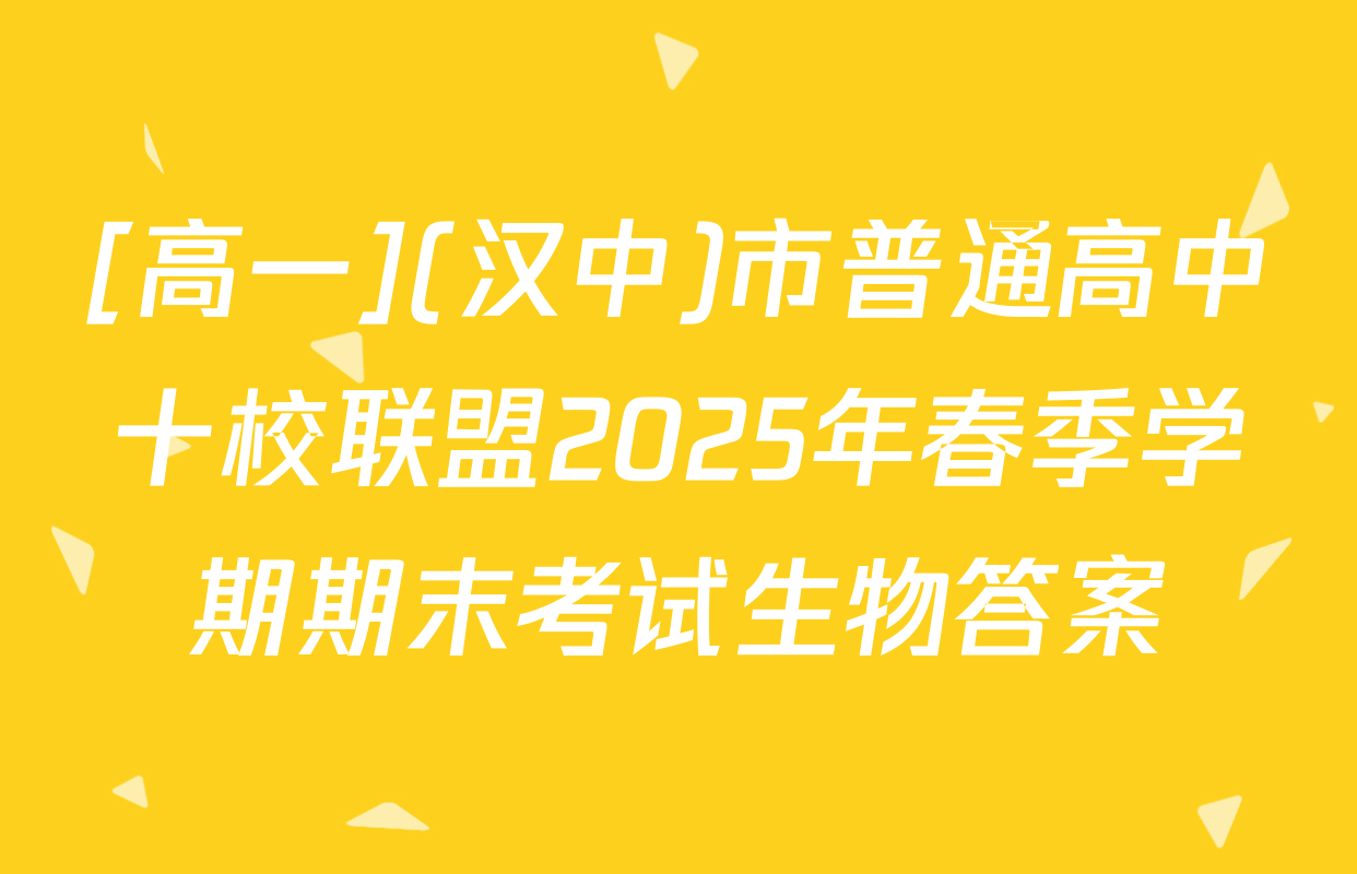 [高一](汉中)市普通高中十校联盟2025年春季学期期末考试生物答案