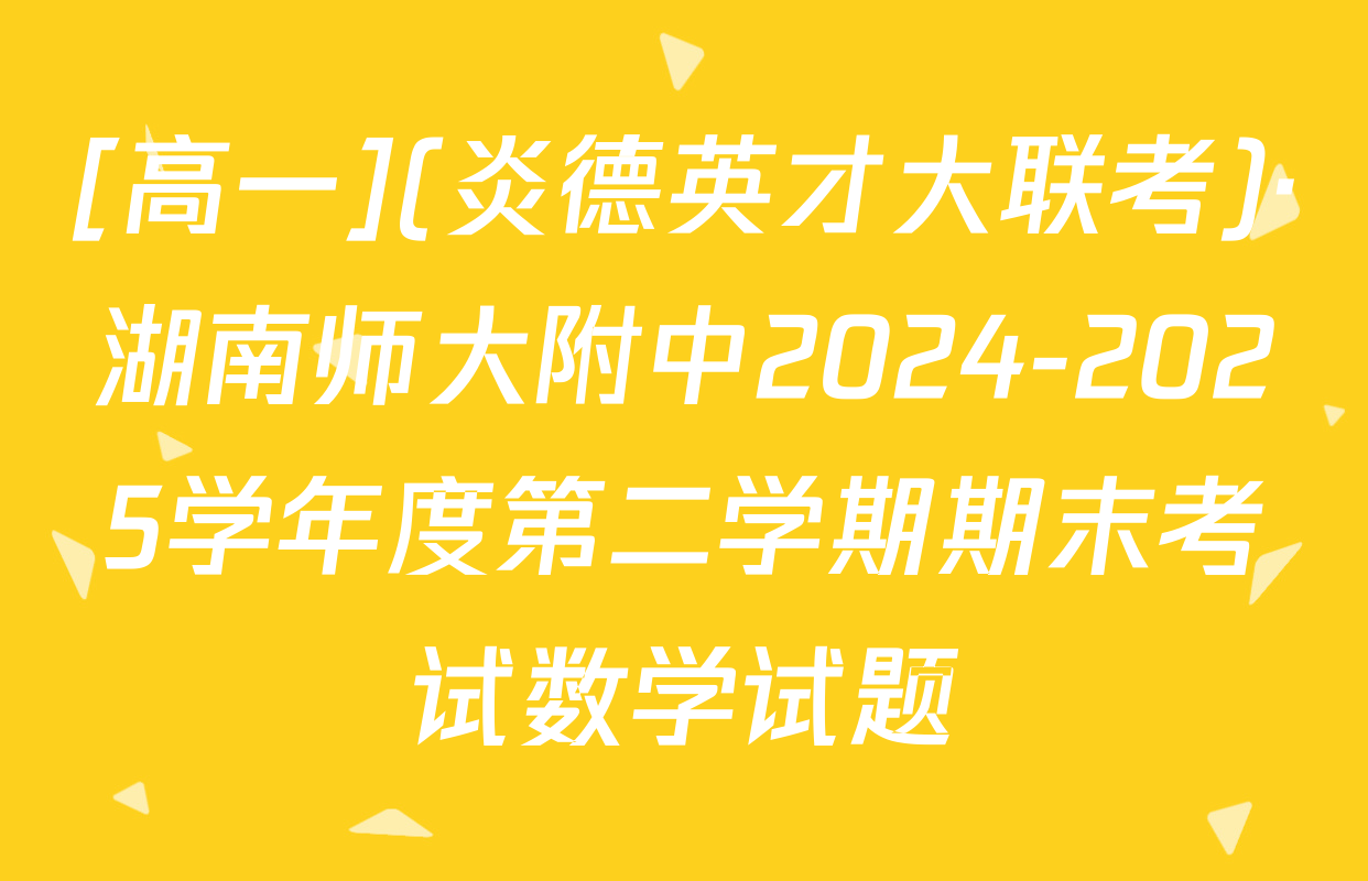 [高一](炎德英才大联考)·湖南师大附中2024-2025学年度第二学期期末考试数学试题