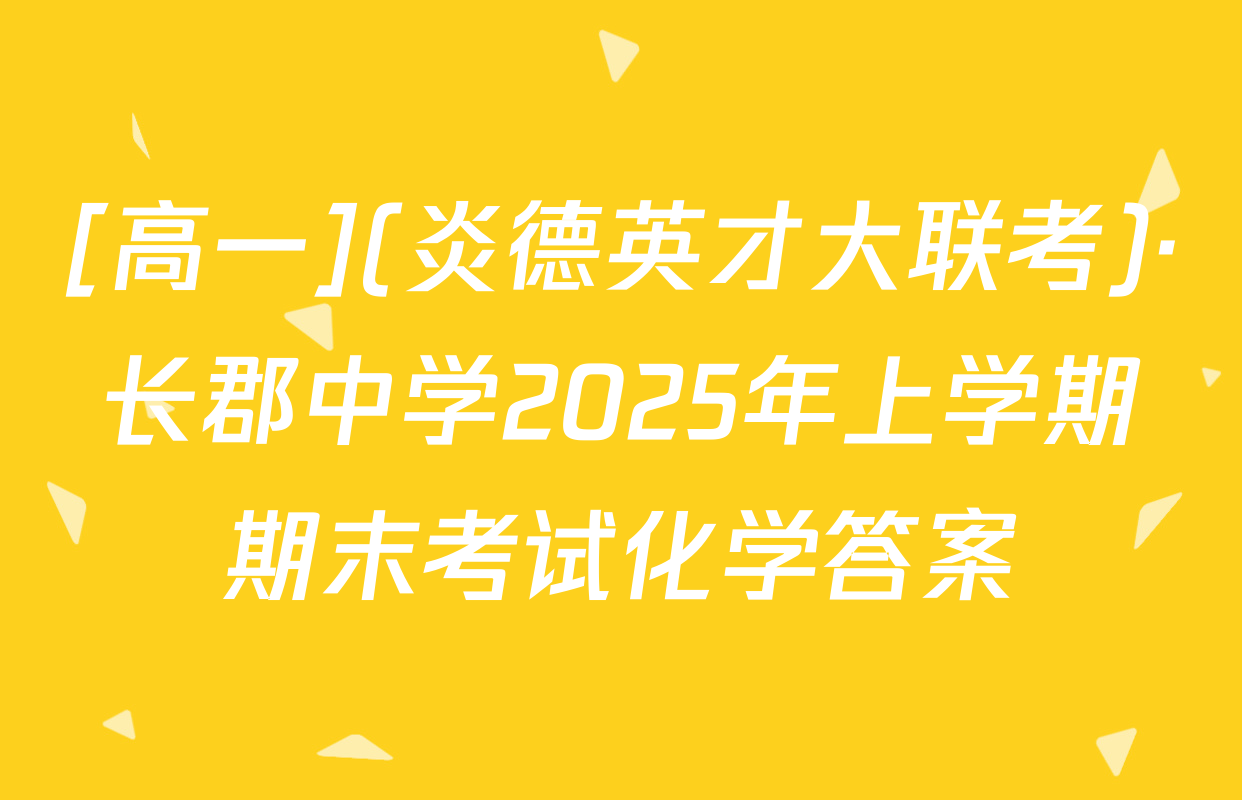 [高一](炎德英才大联考)·长郡中学2025年上学期期末考试化学答案