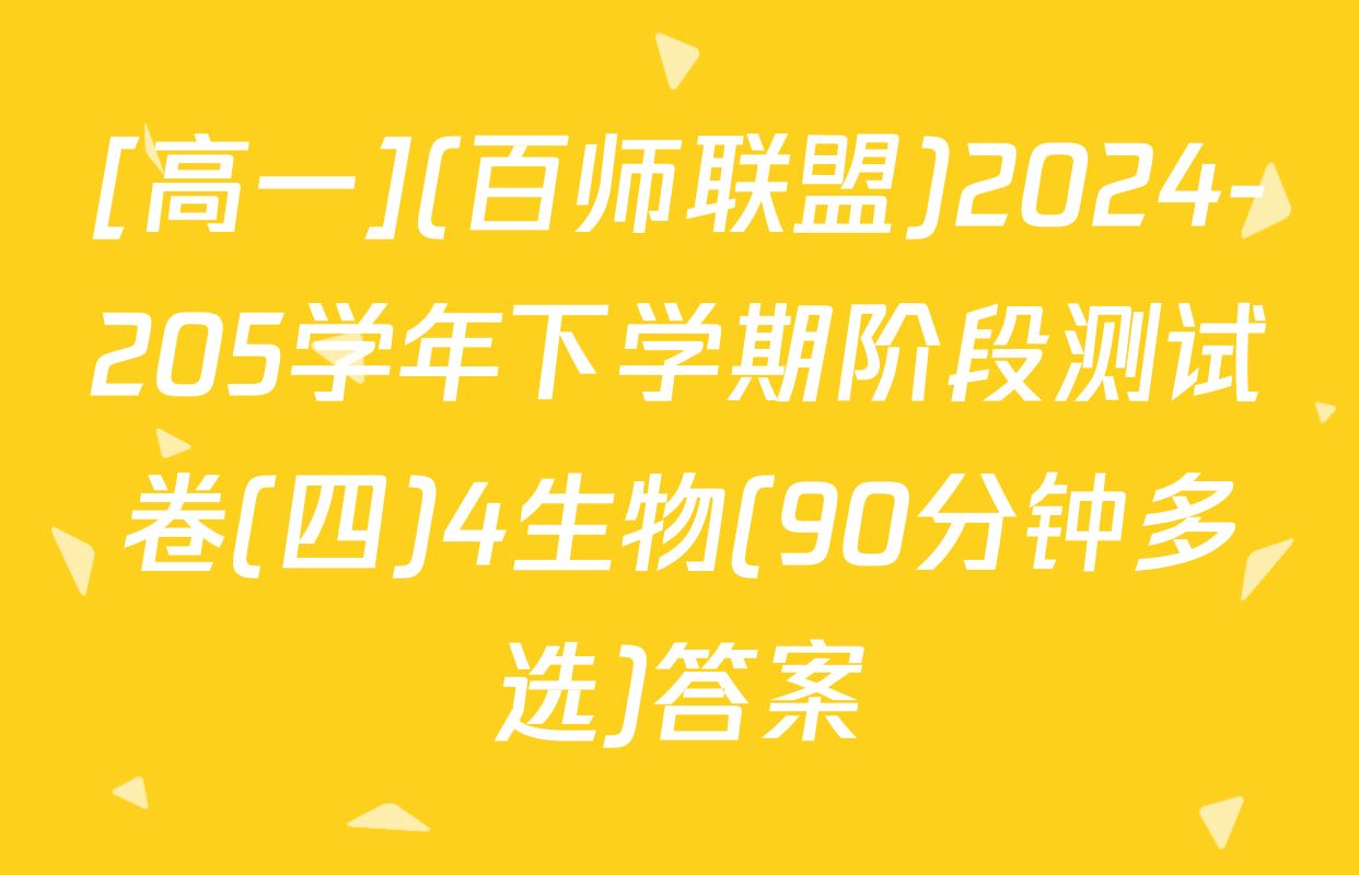 [高一](百师联盟)2024-205学年下学期阶段测试卷(四)4生物(90分钟多选)答案