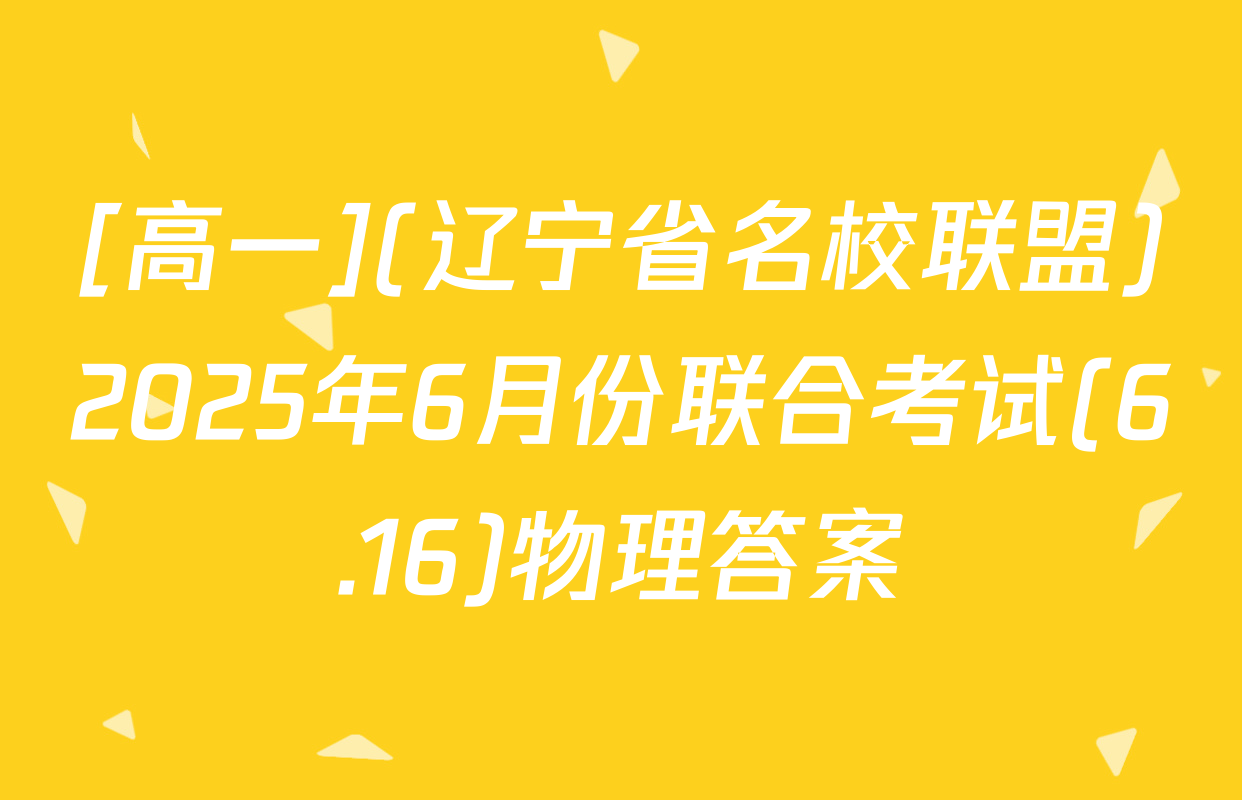 [高一](辽宁省名校联盟)2025年6月份联合考试(6.16)物理答案