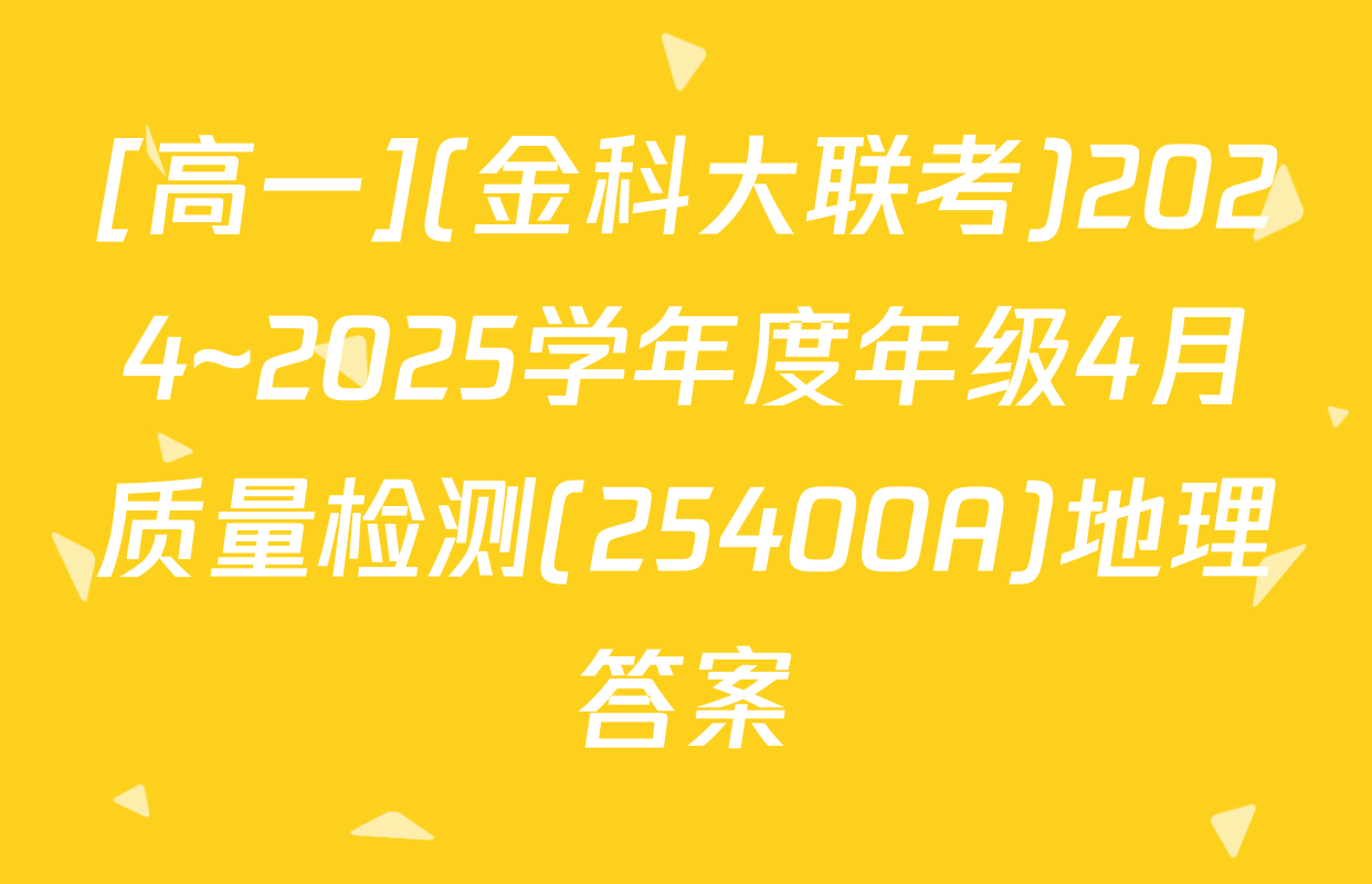 [高一](金科大联考)2024~2025学年度年级4月质量检测(25400A)地理答案
