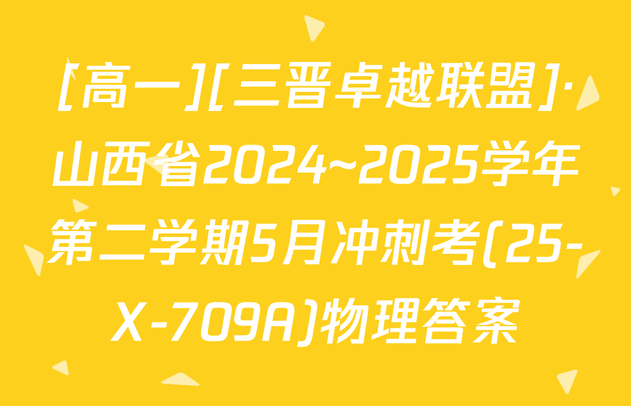 [高一][三晋卓越联盟]·山西省2024~2025学年第二学期5月冲刺考(25-X-709A)物理答案