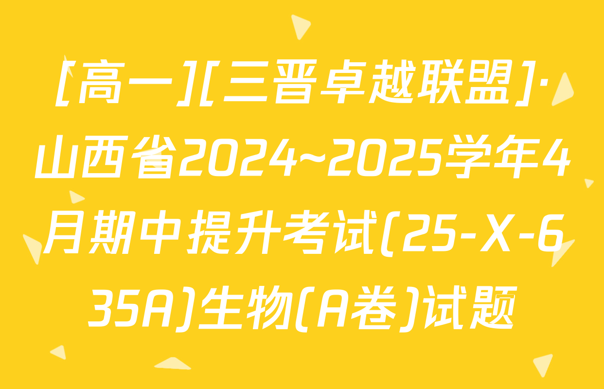[高一][三晋卓越联盟]·山西省2024~2025学年4月期中提升考试(25-X-635A)生物(A卷)试题