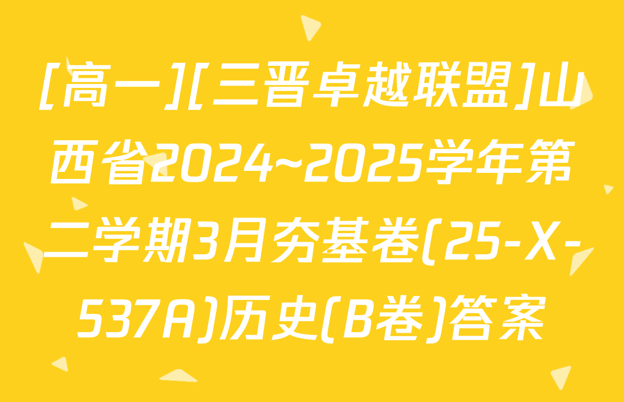 [高一][三晋卓越联盟]山西省2024~2025学年第二学期3月夯基卷(25-X-537A)历史(B卷)答案