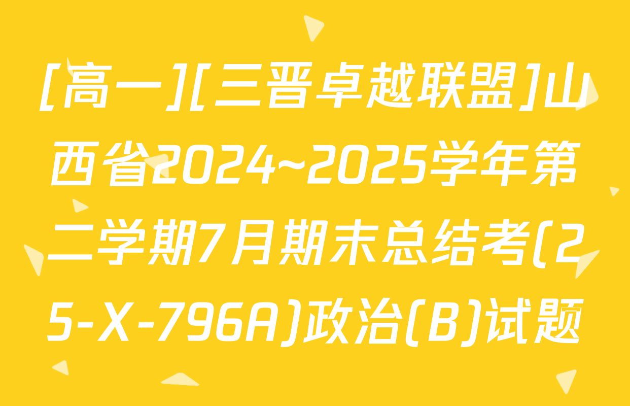 [高一][三晋卓越联盟]山西省2024~2025学年第二学期7月期末总结考(25-X-796A)政治(B)试题
