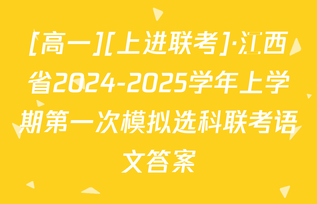 [高一][上进联考]·江西省2024-2025学年上学期第一次模拟选科联考语文答案