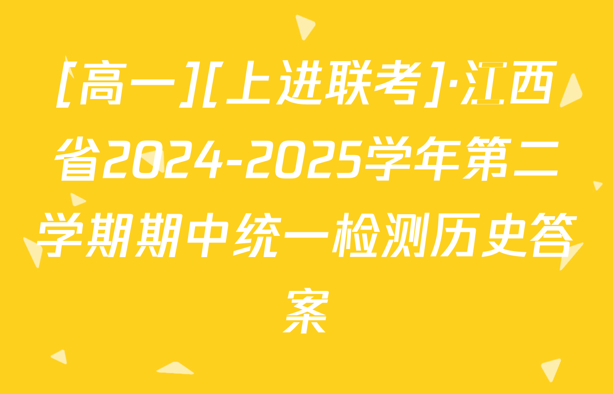 [高一][上进联考]·江西省2024-2025学年第二学期期中统一检测历史答案