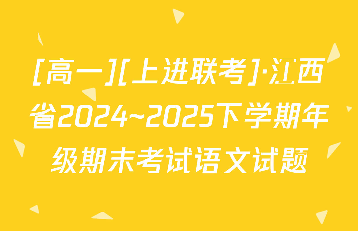 [高一][上进联考]·江西省2024~2025下学期年级期末考试语文试题