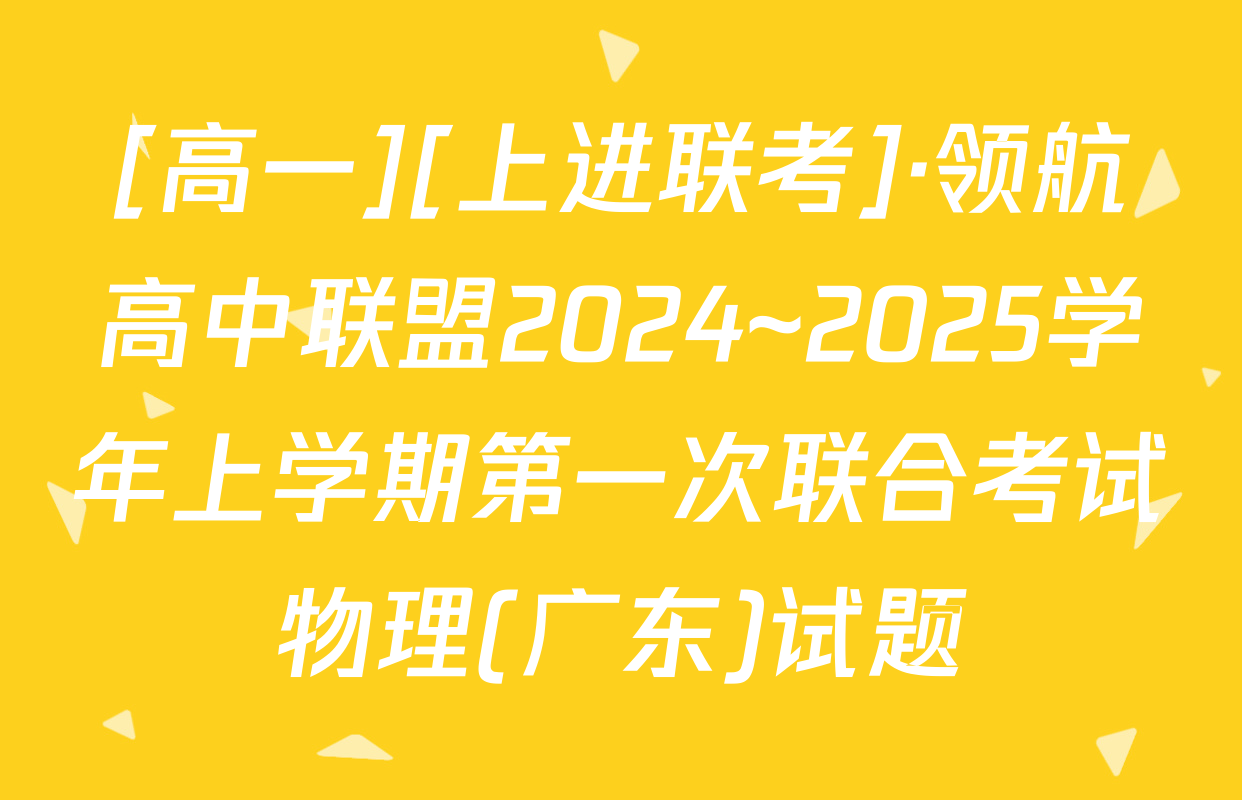 [高一][上进联考]·领航高中联盟2024~2025学年上学期第一次联合考试物理(广东)试题
