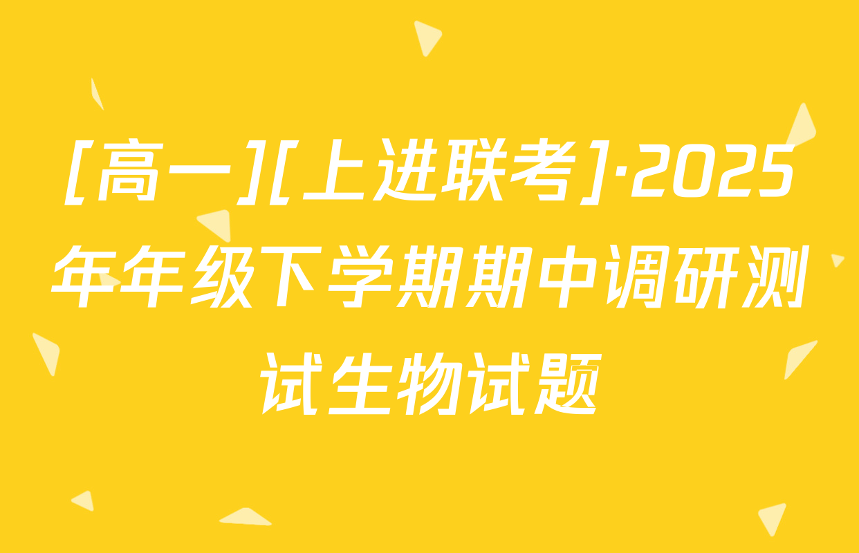 [高一][上进联考]·2025年年级下学期期中调研测试生物试题