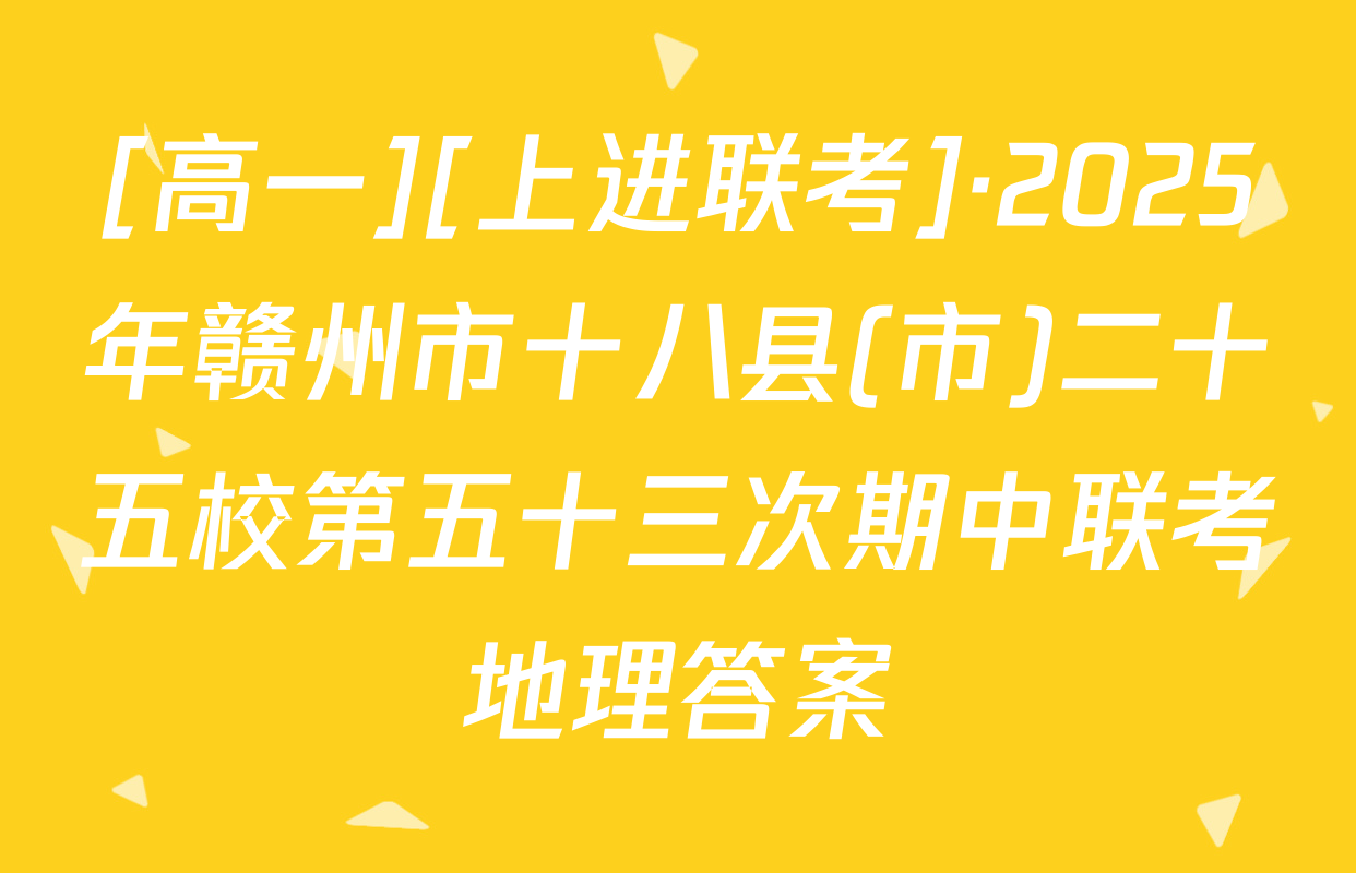 [高一][上进联考]·2025年赣州市十八县(市)二十五校第五十三次期中联考地理答案