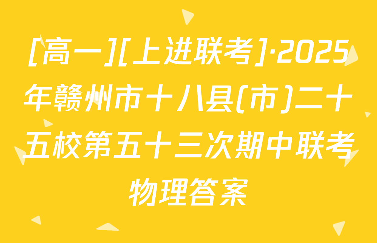 [高一][上进联考]·2025年赣州市十八县(市)二十五校第五十三次期中联考物理答案
