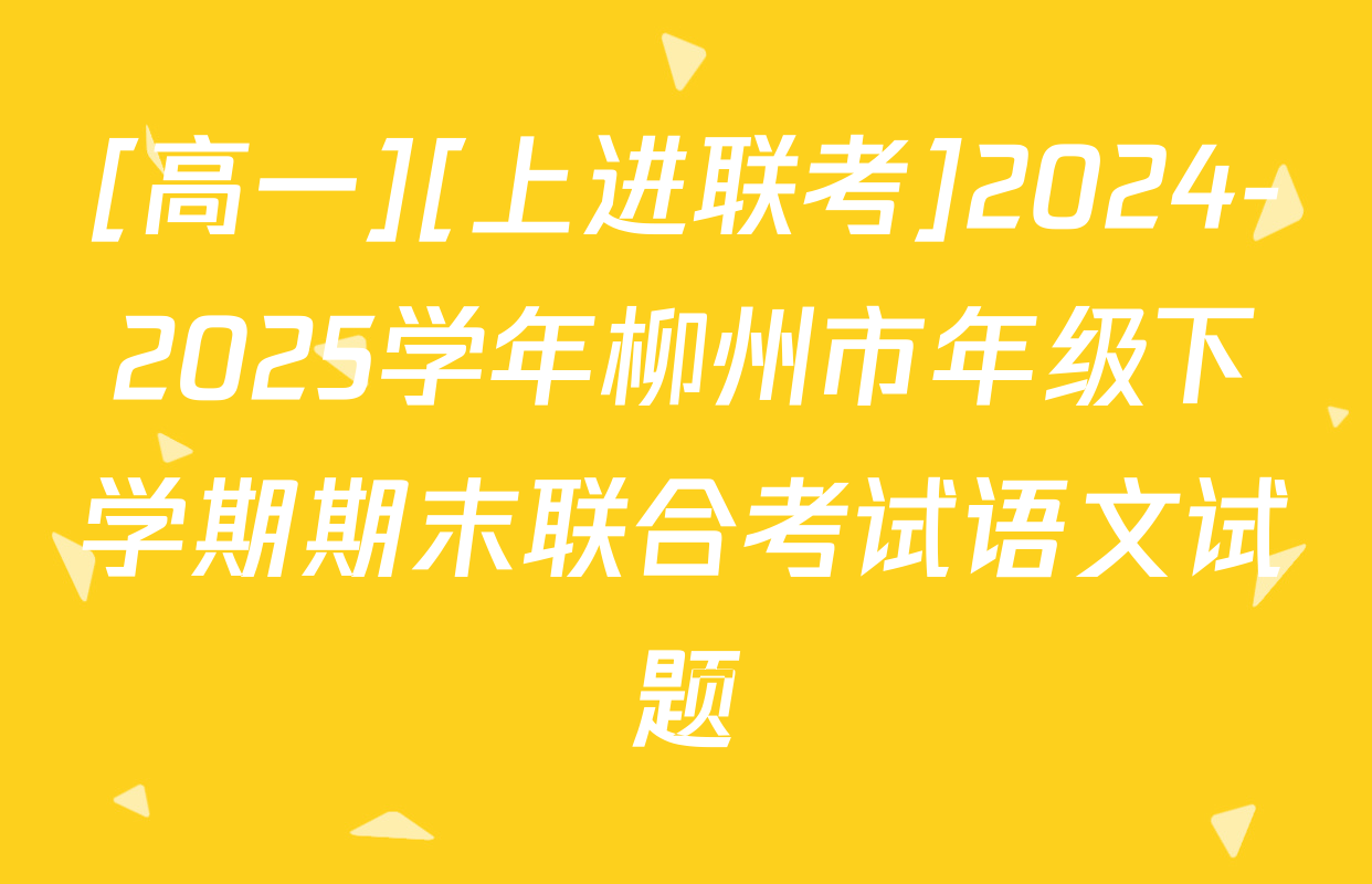 [高一][上进联考]2024-2025学年柳州市年级下学期期末联合考试语文试题