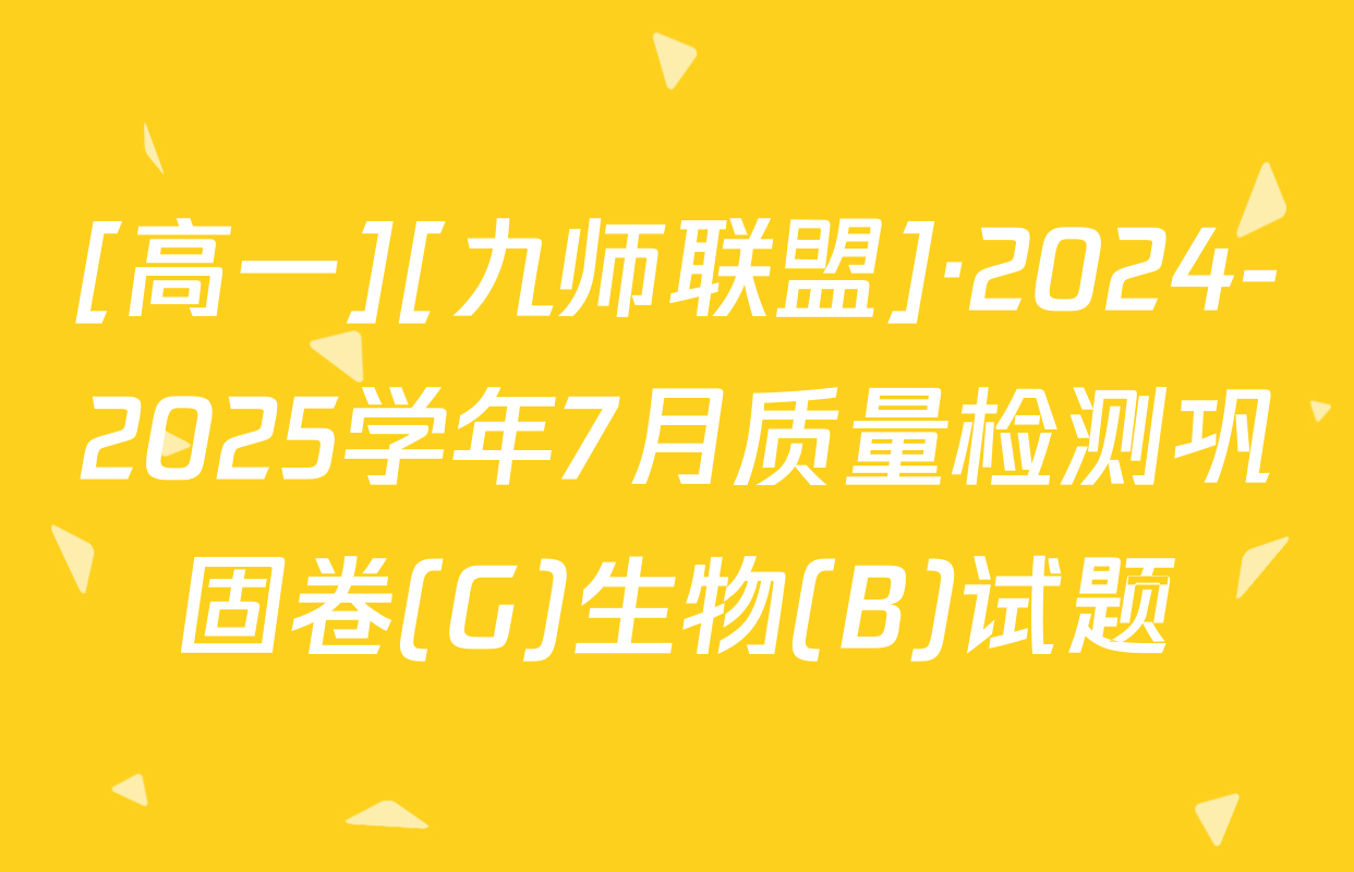 [高一][九师联盟]·2024-2025学年7月质量检测巩固卷(G)生物(B)试题