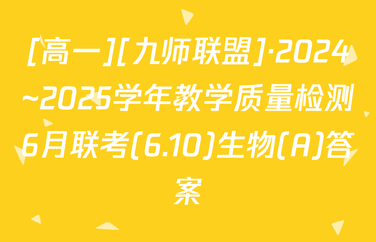 [高一][九师联盟]·2024~2025学年教学质量检测6月联考(6.10)生物(A)答案