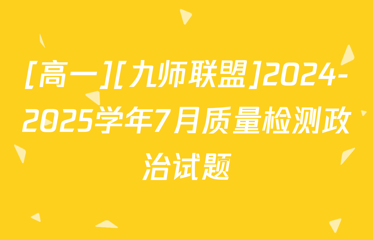 [高一][九师联盟]2024-2025学年7月质量检测政治试题