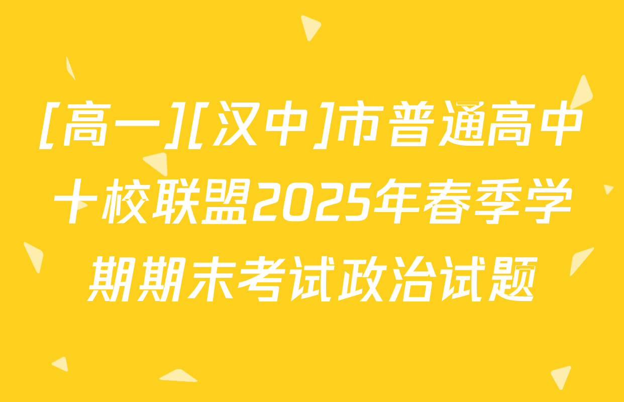 [高一][汉中]市普通高中十校联盟2025年春季学期期末考试政治试题