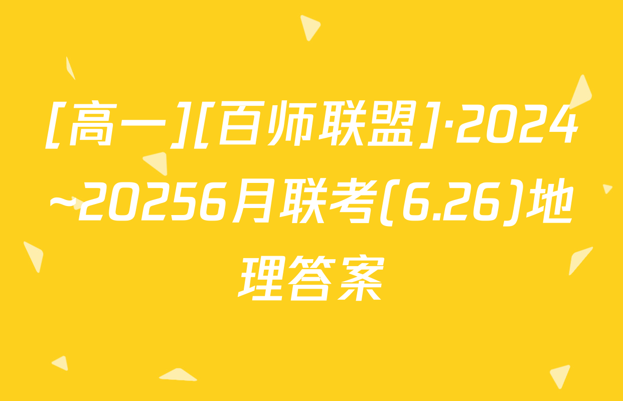 [高一][百师联盟]·2024~20256月联考(6.26)地理答案