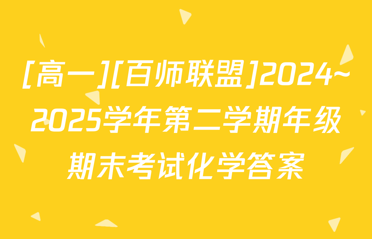 [高一][百师联盟]2024~2025学年第二学期年级期末考试化学答案