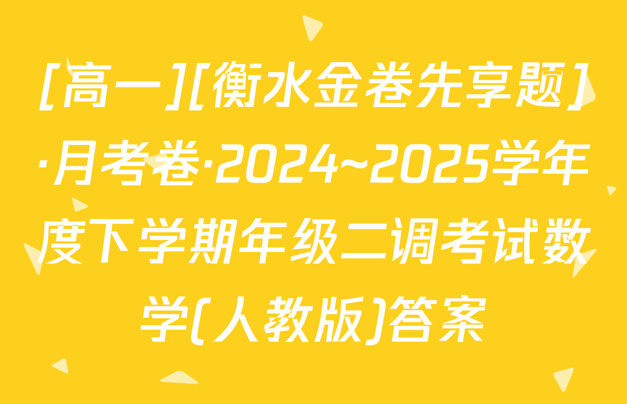 [高一][衡水金卷先享题]·月考卷·2024~2025学年度下学期年级二调考试数学(人教版)答案