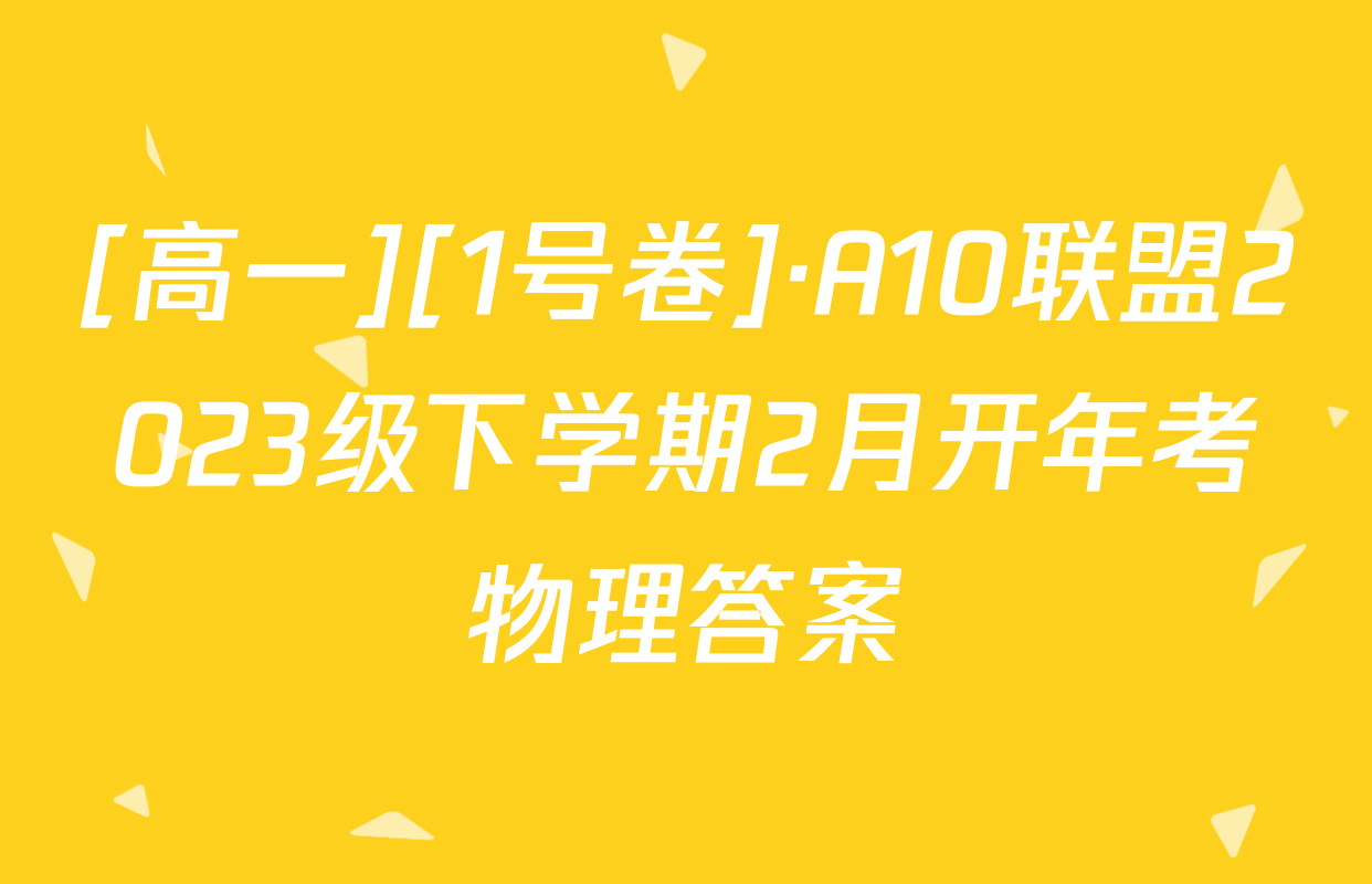 [高一][1号卷]·A10联盟2023级下学期2月开年考物理答案